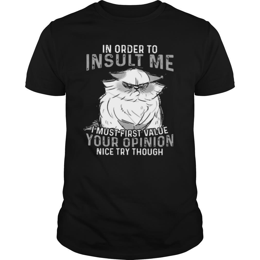 Grumpy Cat In Order To Insult Me I Must First Value Your Opinion shirt