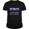 I Have Cows And They Are Everywhere shirt