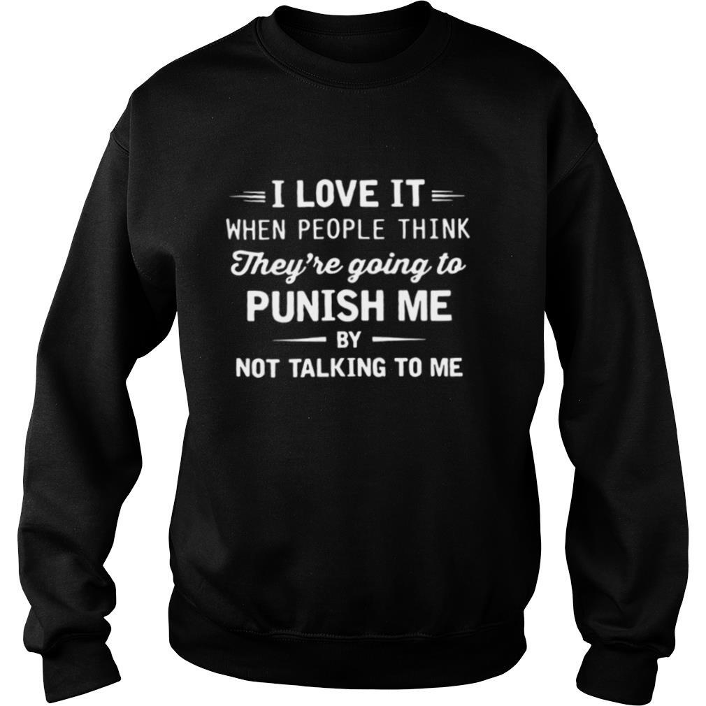 I Love It When People Think They’re Going To Punish Me By Not Talking To Me shirt