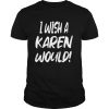I Wish A Karen Would shirt