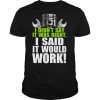 I didn’t say it was right i said it would work shirt