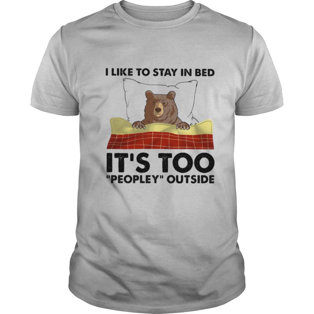 I like to stay in bed it’s too peopley outside shirt
