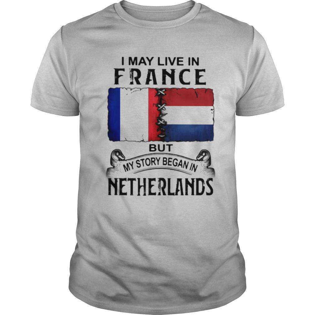I may live in FRANCE but my story began in NETHERLANDS shirt