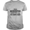 I’m A Beekeeper To Save Time Let’s Just Assume I’m Always Right shirt