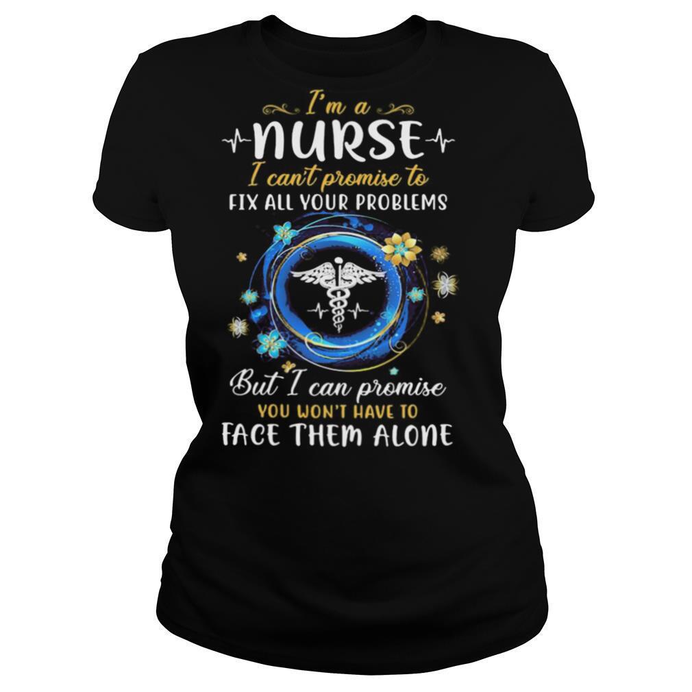 I’m a nurse i can’t promise to fix all your problems but i can promise you won’t have to face them alone shirt