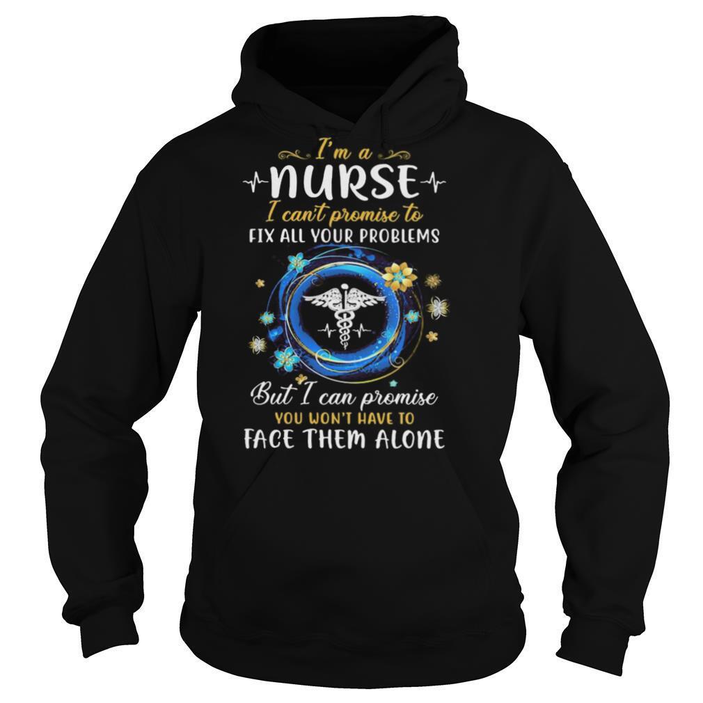 I’m a nurse i can’t promise to fix all your problems but i can promise you won’t have to face them alone shirt