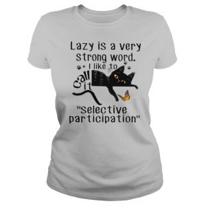 Lazy Is a Very Strong Word I Like to Call It Selective Participation shirt