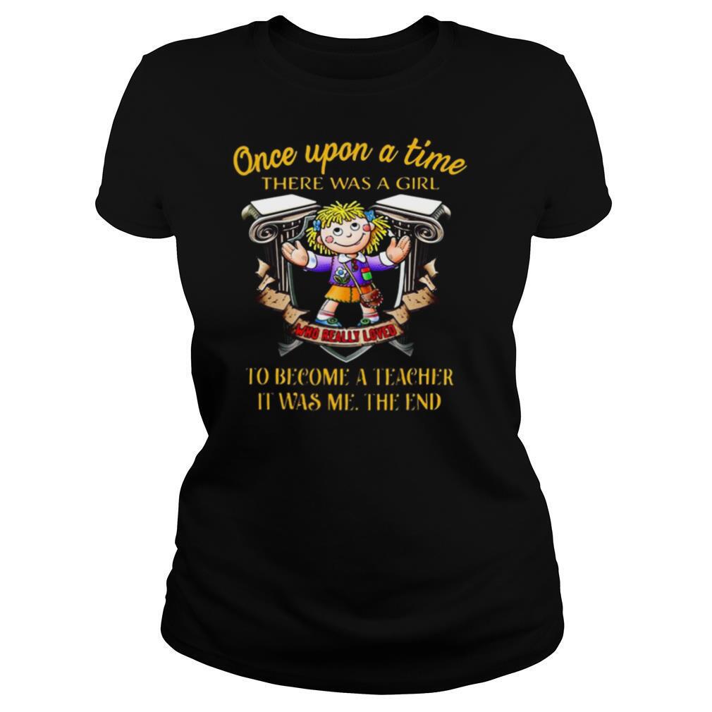 Once upon a time there was a girl who really loved to become a teacher it was me the end shirt