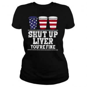 Shut Up Liver You're Fine Cup USA shirt