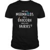 Sing with mermaids ride a unicorn dance with fairies shirt