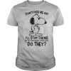 Snoopy don’t piss me off i’ll stop taking my pills and nobody wants that do they shirt