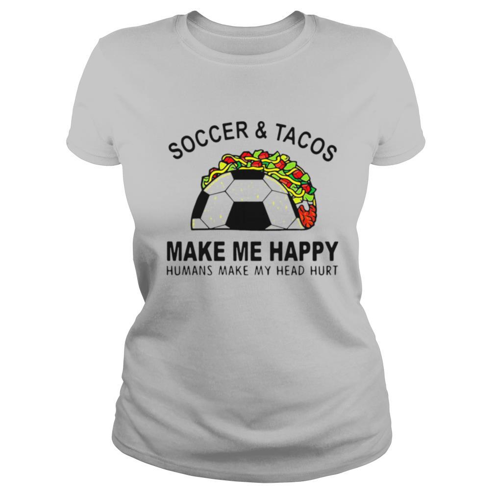 Soccer And Tacos Make Me Happy Humans Make My Head Hurt shirt