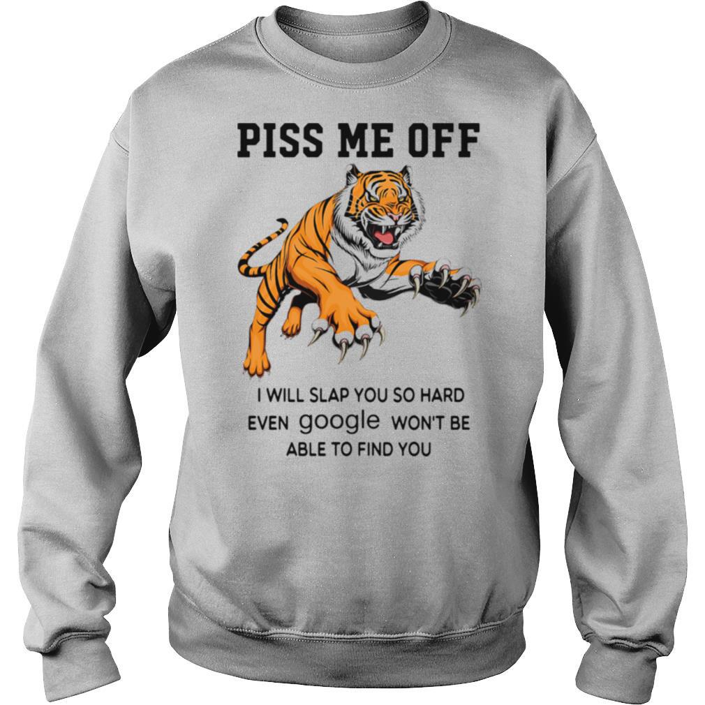 Tiger Piss Me Off I Will Slap You So Hard Even Google Won't Be Able To Find You shirt