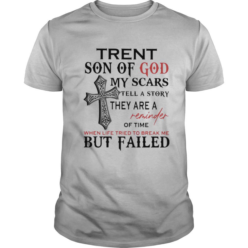 Trent Son Of God My Scars Tell A Story They Are A Reminder Of Time When Life Tried To Break Me But Failed shirt