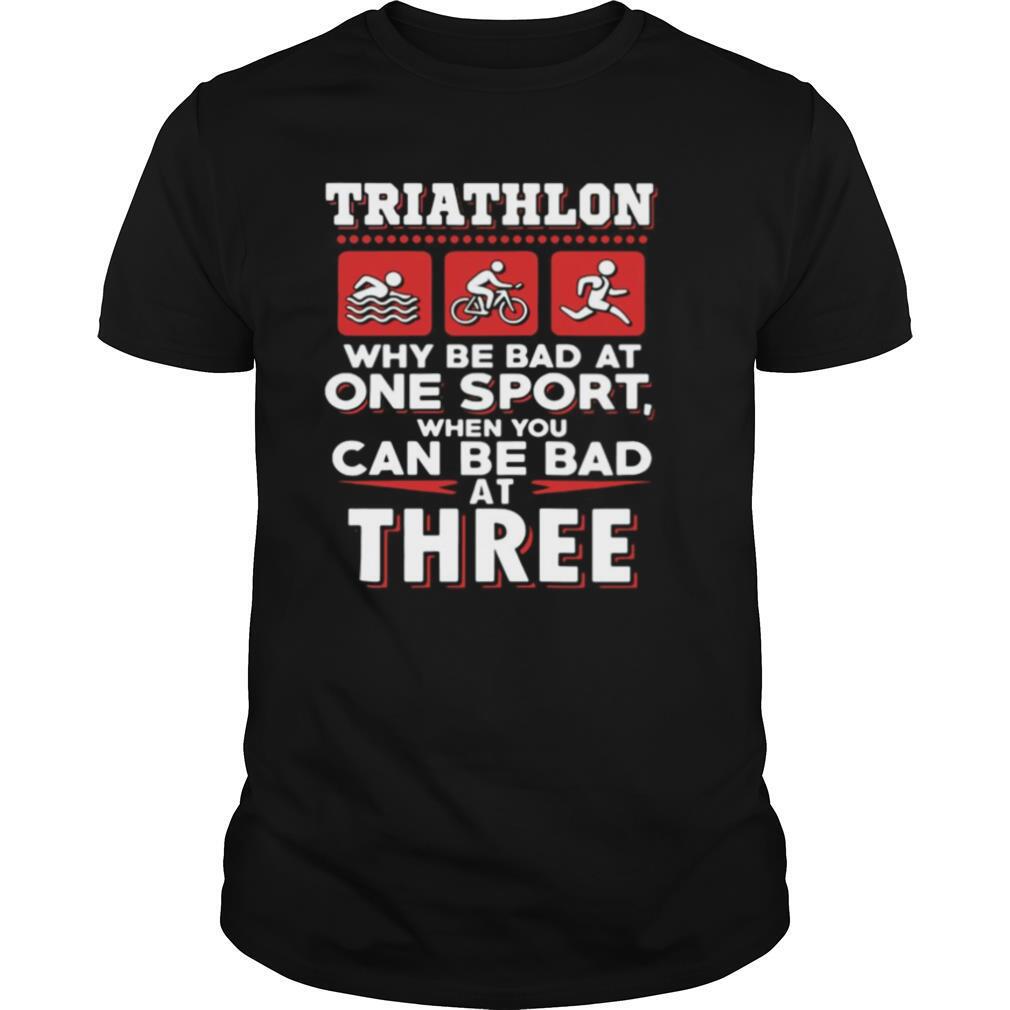 Triathlon why be bad at one sport when you can be bad at three black shirt