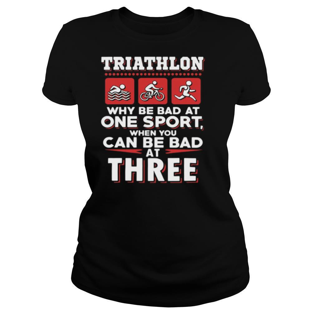 Triathlon why be bad at one sport when you can be bad at three black shirt