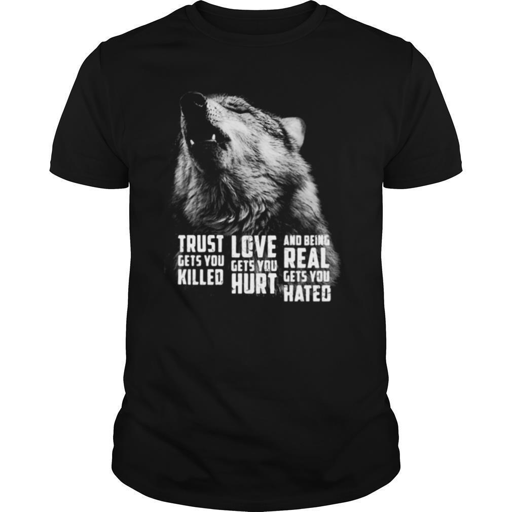 Wolf trust gets you killed love gets you hurt and being real gets you hated shirt