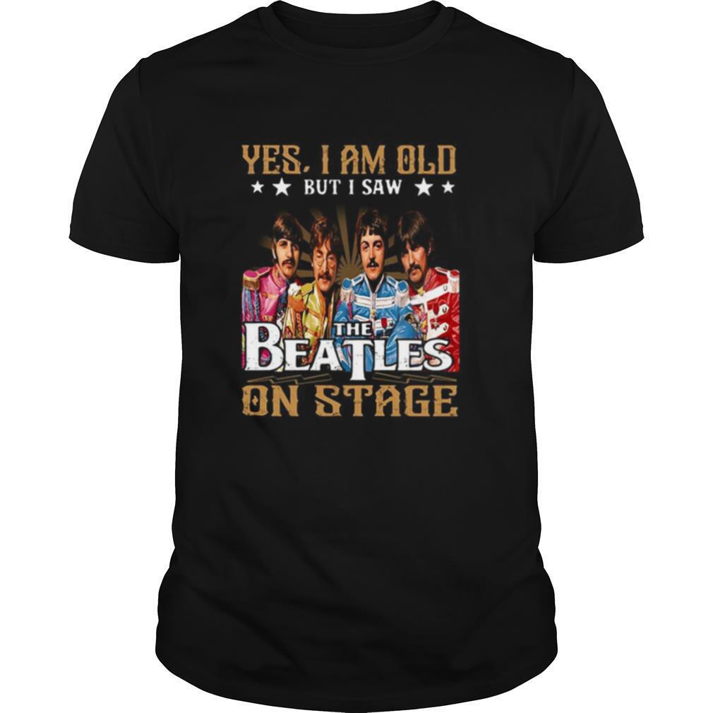 Yes I am old but I saw The Beatles on Stage shirt