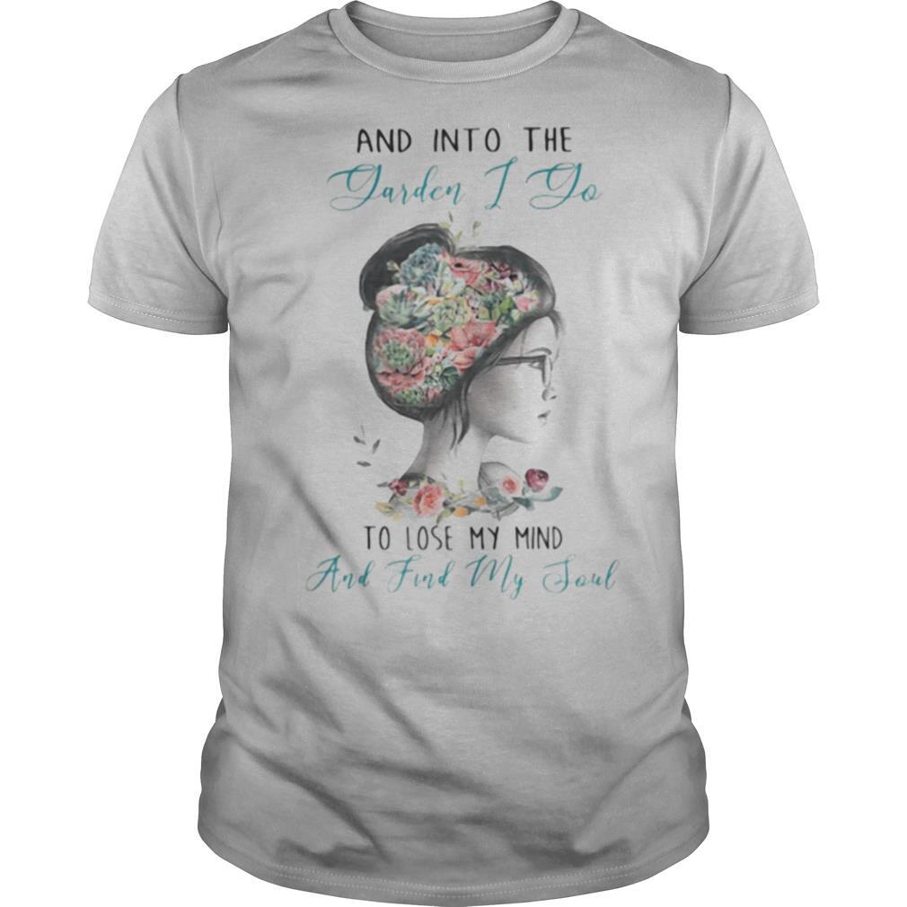 AND INTO THE GARDEN I DO TO LOSE MY MIND AND FIND MY SOUL LADY FLOWER shirt