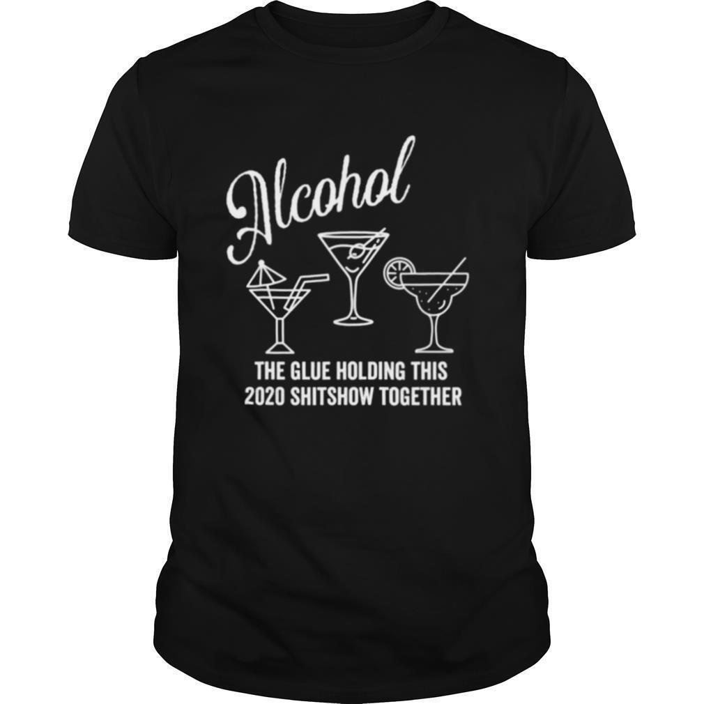 Alcohol – The Glue That Holds This 2020 Shitshow Together shirt