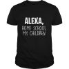 Alexa Homeschool My Children, Mom Teacher Parent School Kid shirt