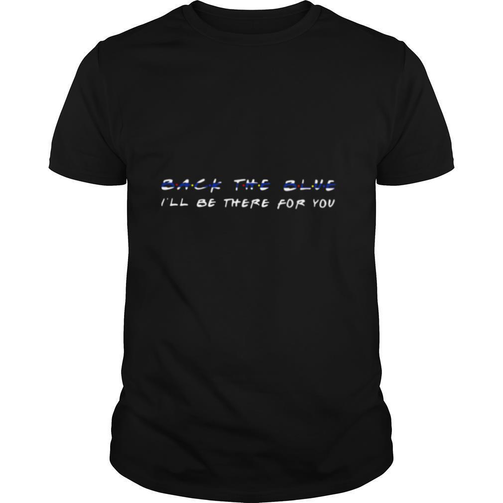 Back The Blue I’ll Be There For You shirt