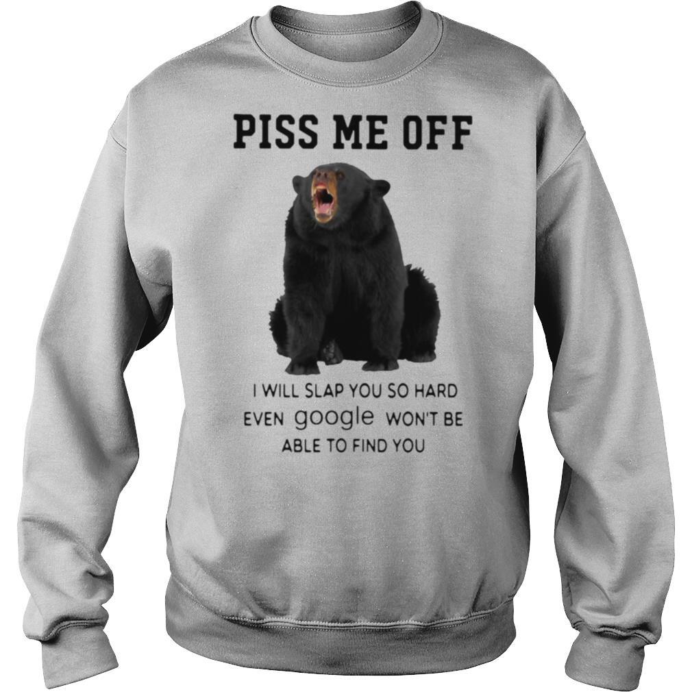 Bear Piss Me Of I Will Slap You So Hard Even Google Won’t Be Able To Find You shirt