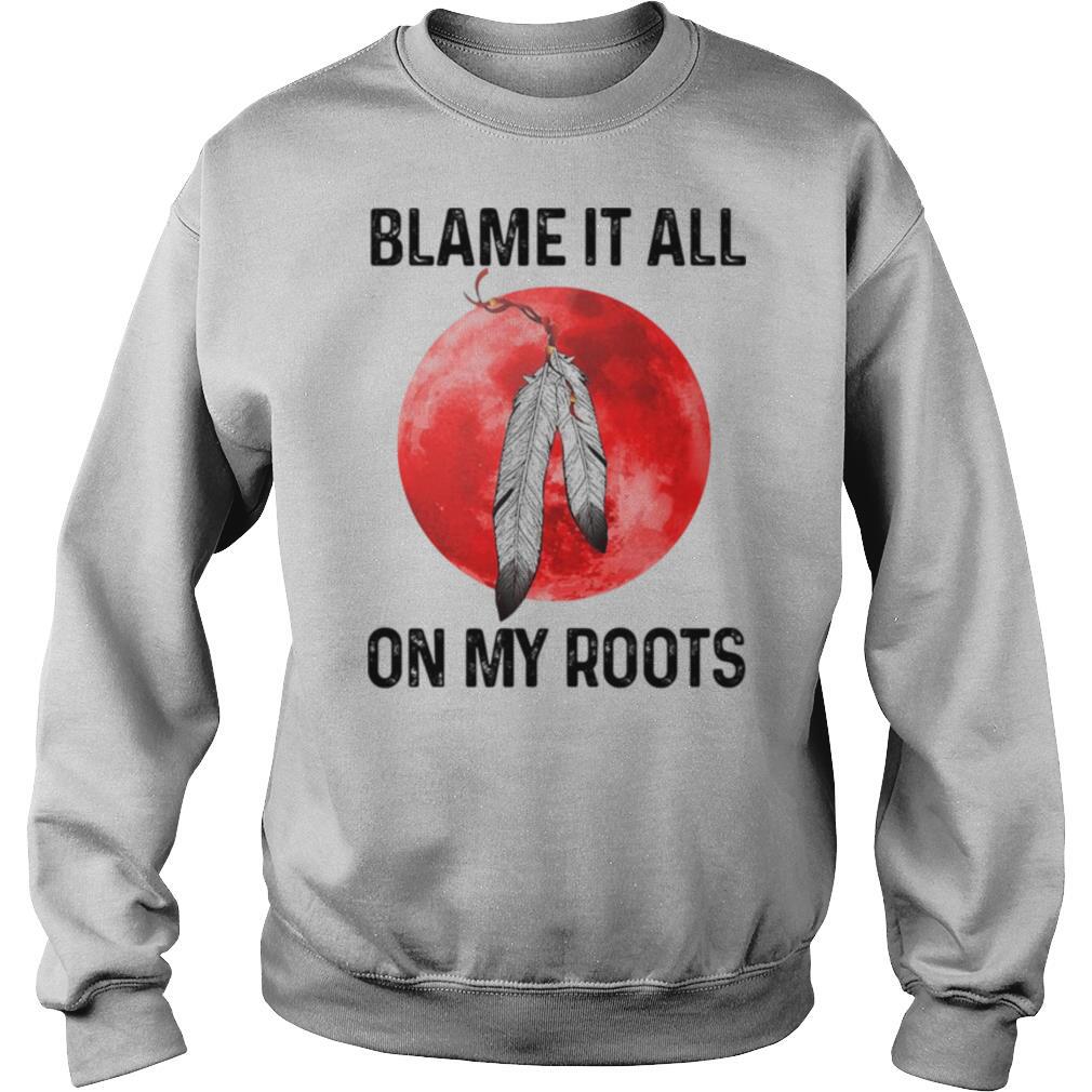 Blame It All On My Roots Native Blood Moon shirt
