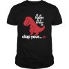 Dinosaurus T rex If Ur Happy And U Know It Clap Your Oh shirt
