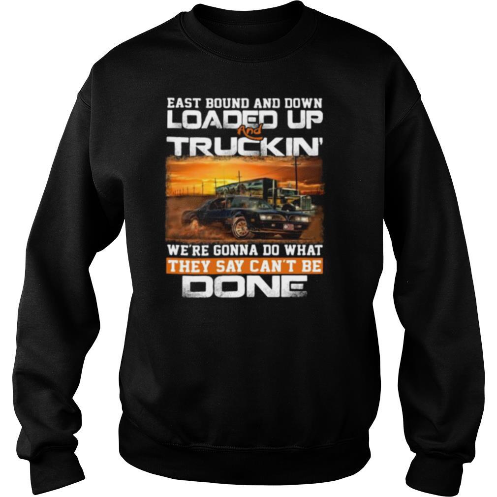 East bound and down loaded up and truckin we’re gonna do what they say can’t be done car shirt