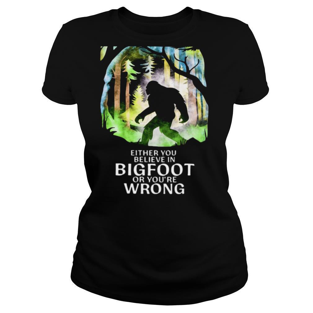 Either You Believe In Bigfoot Or You’re Wrong shirt