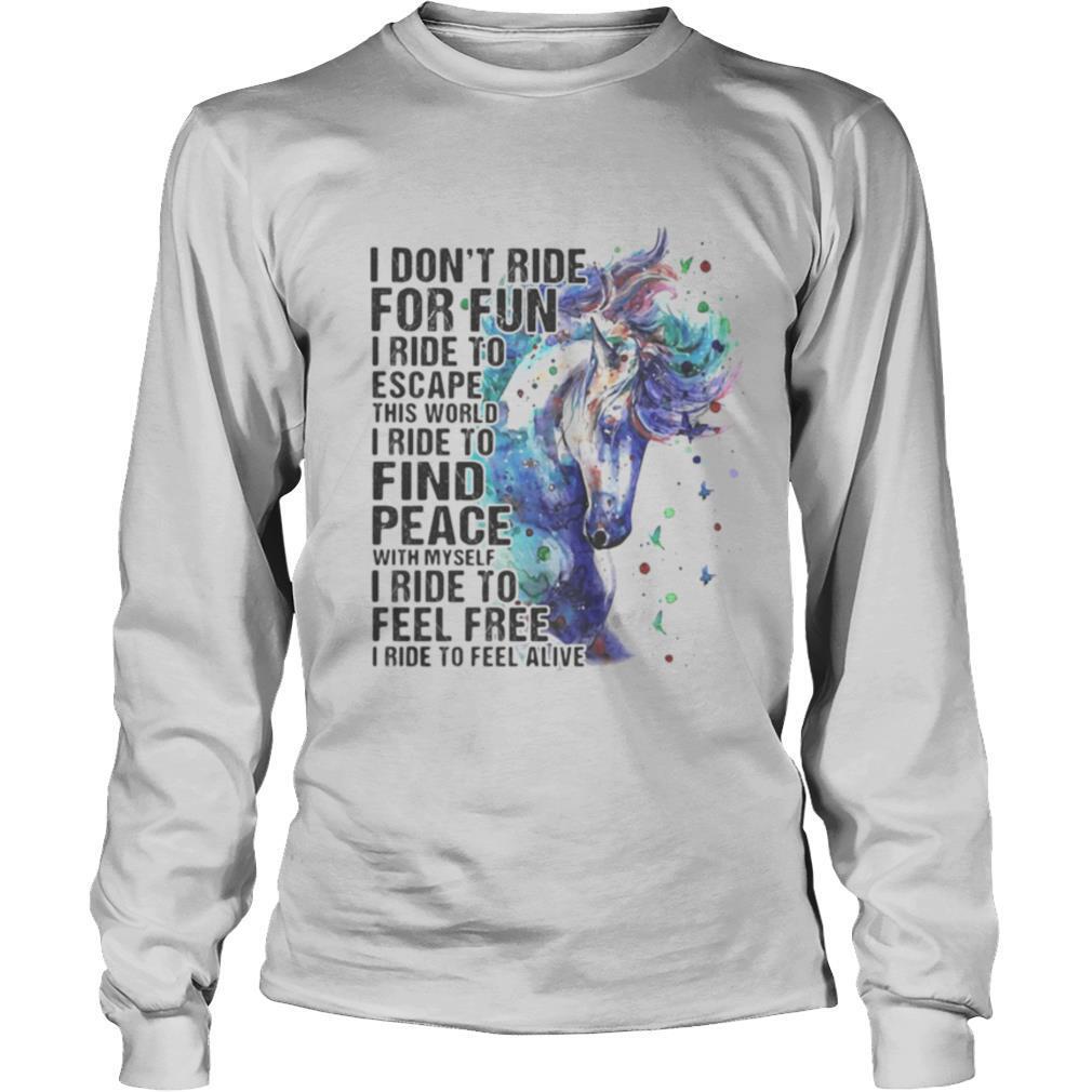 Horse i don’t ride for fun i ride to escape this world i ride to find peace with myself i ride to feel free i ride to feel alive color shirt