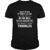 I Asked The Devil If There’s A Place For Me In The Hell The Devil Answered That He Doesn’t Need Troubles shirt