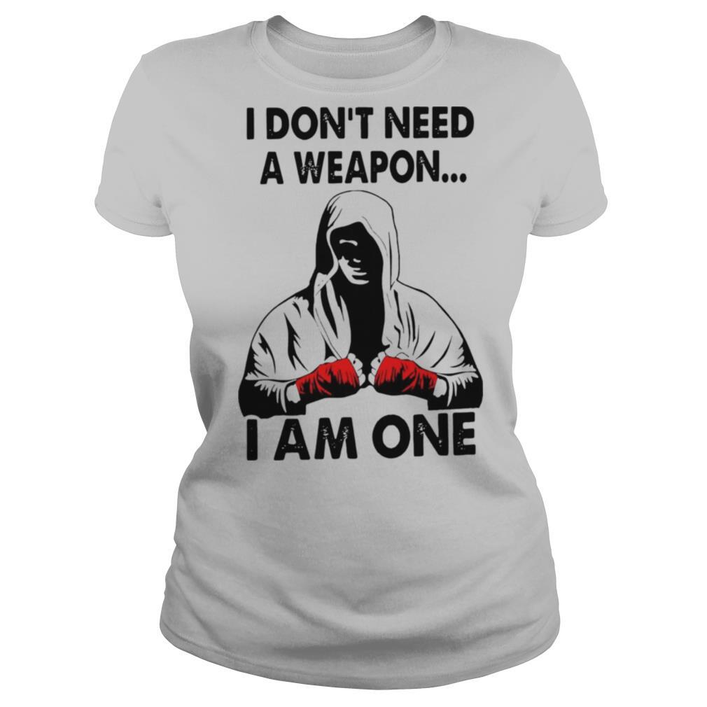I Don’t Need A Weapon I Am One shirt