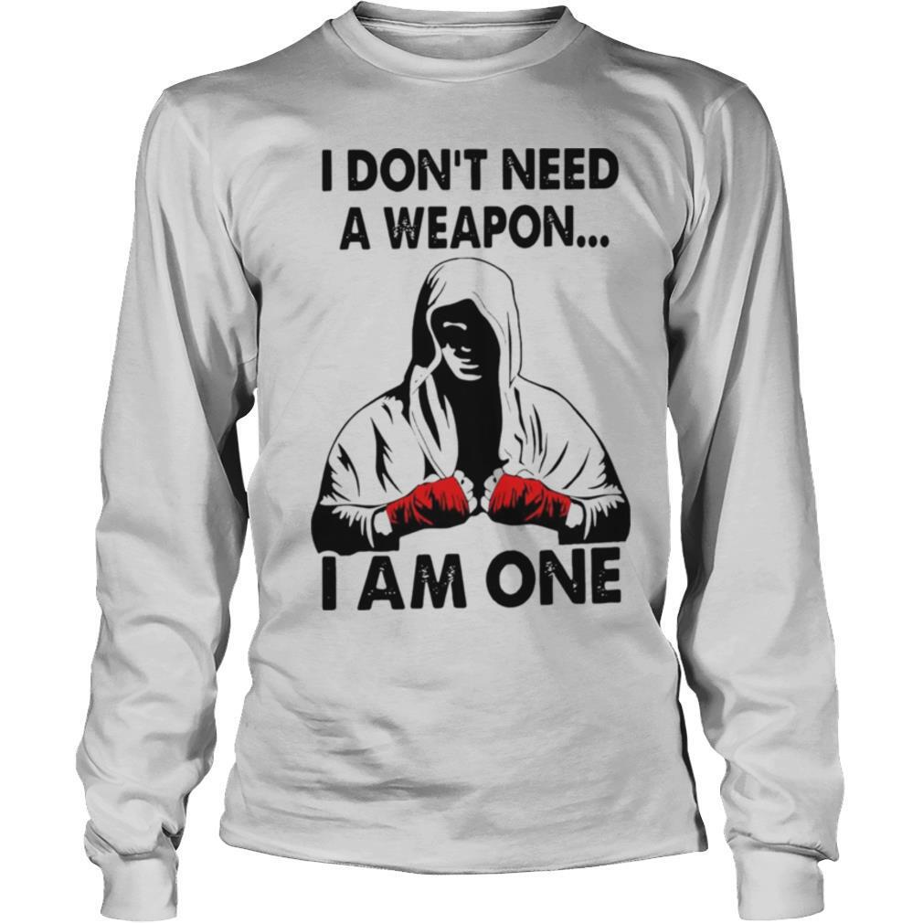 I Don’t Need A Weapon I Am One shirt