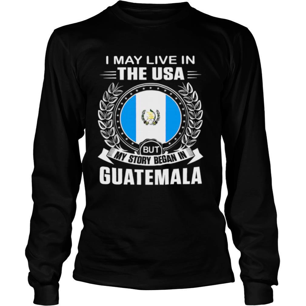 I May Live In The USA But My Story Began In Guatemala shirt