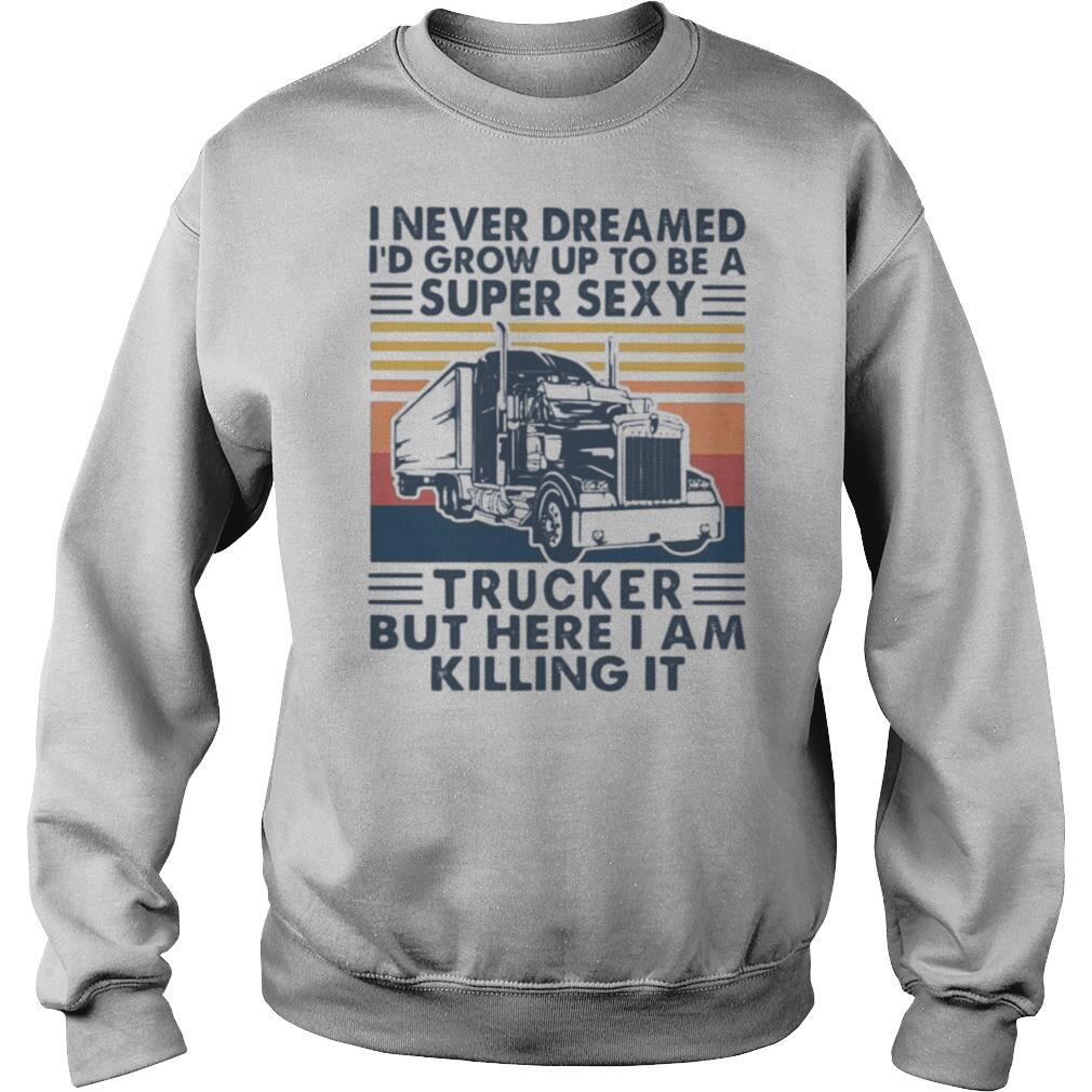 I Never Dreamed Id Grow Up To Be A Super Sexy Trucker But Here I Am Killing It Vintage Retro shirt