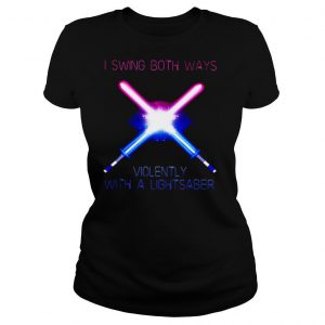 I Swing Both Ways Violently With A Lightsaber shirt