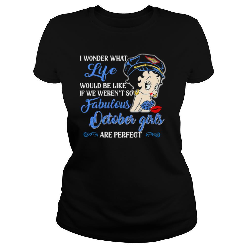 I Wonder What Life Would Be Like If We Weren’t So Fabulous October Girls Are Perfect Lady shirt