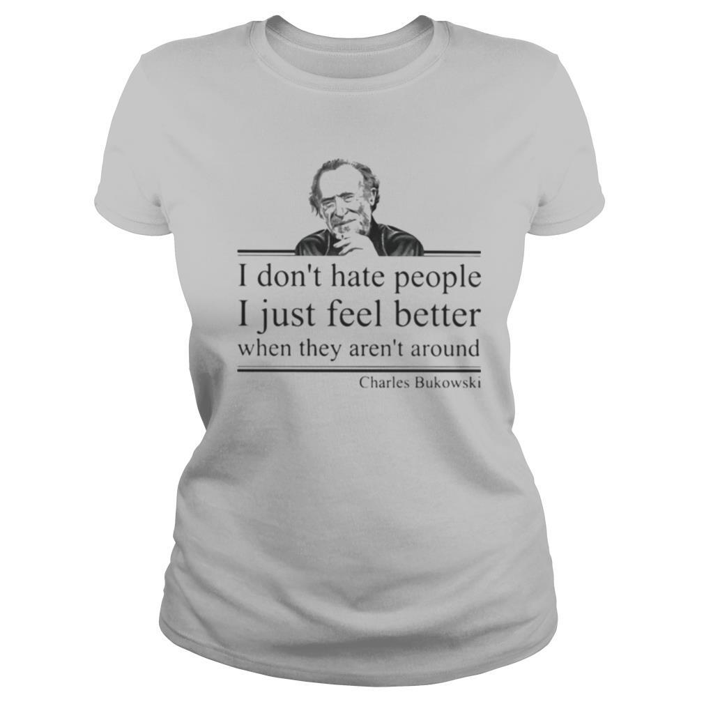 I don’t hate people i just feel better when they aren’t around charles bukowski shirt