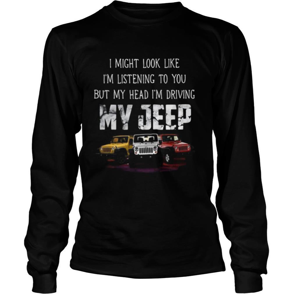 I might look like I’m listening to you but my head i’m driving my jeep shirt