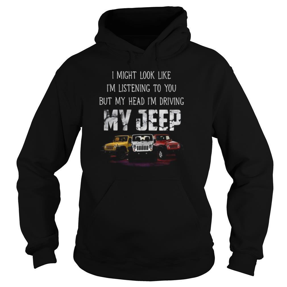I might look like I’m listening to you but my head i’m driving my jeep shirt