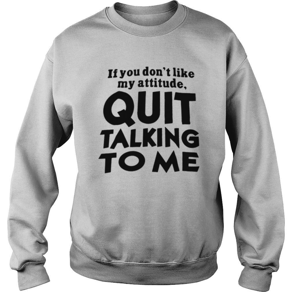 If You Don't Like My Attitude Quit Talking To Me shirt