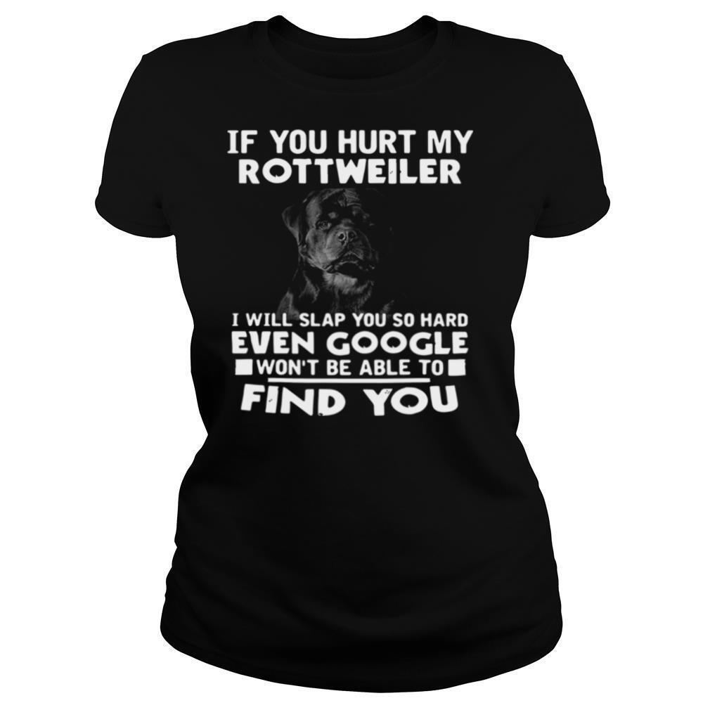 If You Hurt My Rottweiler I Will Slap You So Hard Even Google Wont Be Able To Find You shirt
