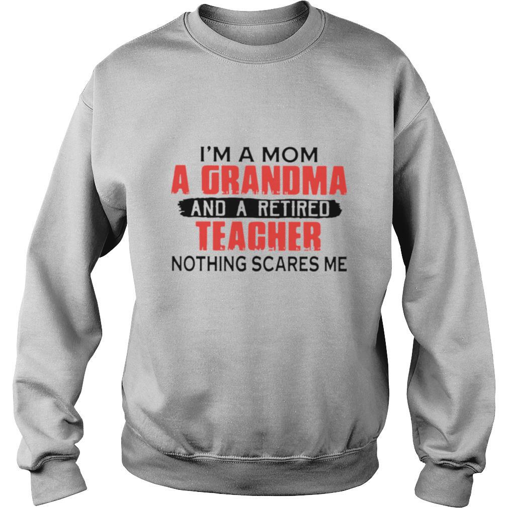I'm A Mom A Grandma And A Retired Teacher Nothing Scares Me shirt