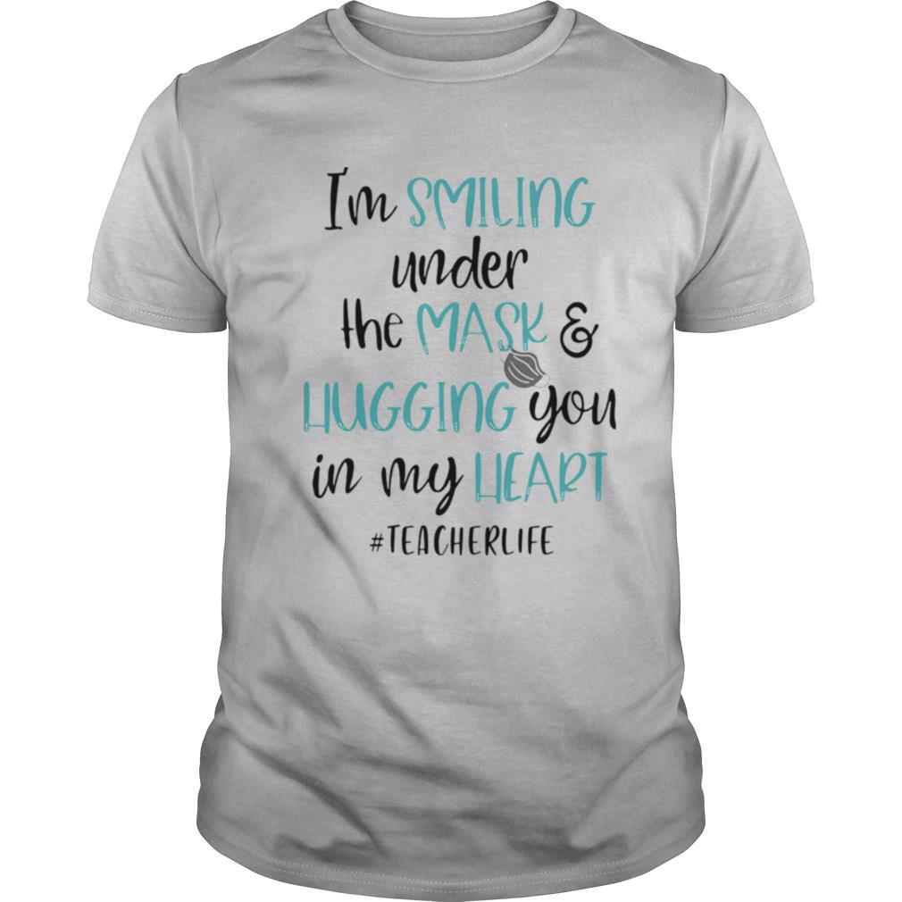 I’m smiling under the mask and liugging you in my heart teacherlife shirt