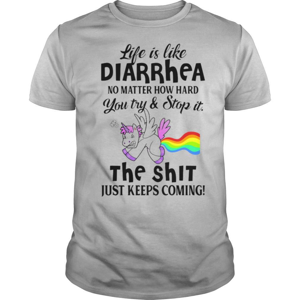 LIFE IS LIKE DIARRHEA NO MATTER HOW HARD YOU TRY AND STOP IT THE SHIT JUST KEEPS COMING UNICORN shirt