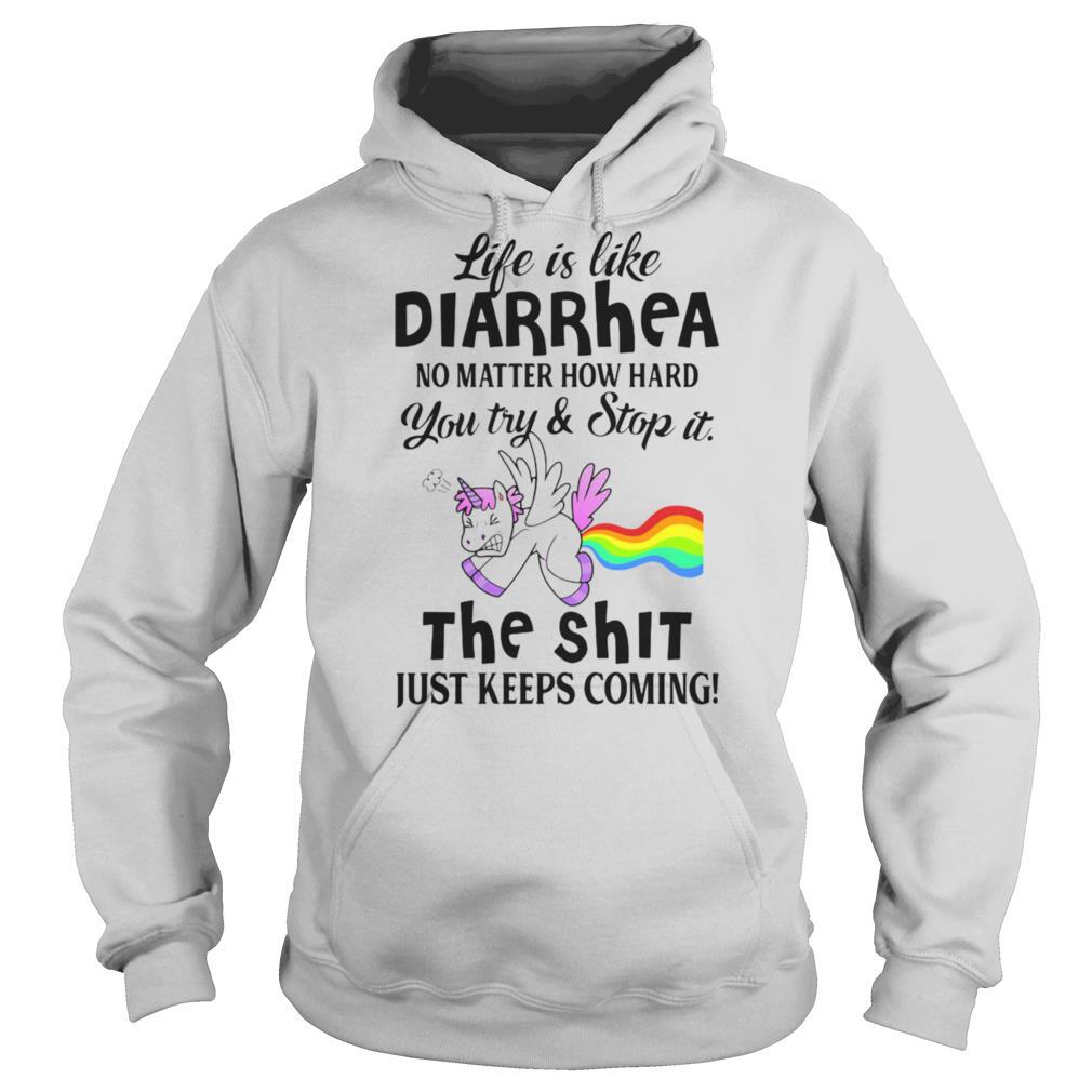 LIFE IS LIKE DIARRHEA NO MATTER HOW HARD YOU TRY AND STOP IT THE SHIT JUST KEEPS COMING UNICORN shirt