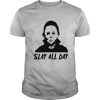 Michael Myers Slay All Day Halloween Horror Movie Killers shirt