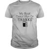 My Boat Doesnt Run OnThanks shirt